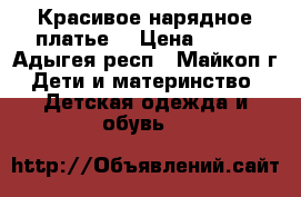 Красивое нарядное платье. › Цена ­ 600 - Адыгея респ., Майкоп г. Дети и материнство » Детская одежда и обувь   